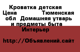 Кроватка детская  › Цена ­ 12 000 - Тюменская обл. Домашняя утварь и предметы быта » Интерьер   